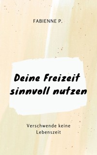 Deine Freizeit sinnvoll nutzen - Fabienne P. - E-Book