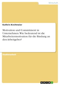 Motivation und Commitment in Unternehmen. Wie bedeutend ist die Mitarbeitermotivation für die Bindung an den Arbeitgeber? - Kathrin Kreitmeier - E-Book