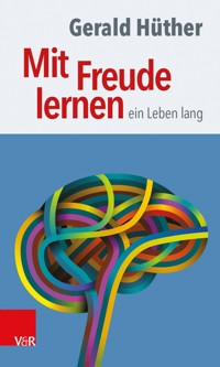 Mit Freude lernen – ein Leben lang - Gerald Hüther - E-Book