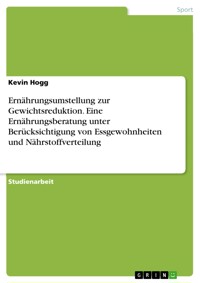 Ernährungsumstellung zur Gewichtsreduktion. Eine Ernährungsberatung unter Berücksichtigung von Essgewohnheiten und Nährstoffverteilung - Kevin Hogg - E-Book