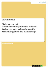 Markenwerte bei Unternehmensakquisitionen. Welches Verfahren eignet sich am besten für Markenintegration und Bilanzierung? - Laura Dahlhaus - E-Book