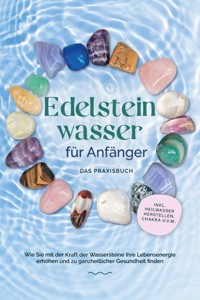 Edelsteinwasser für Anfänger - Das Praxisbuch: Wie Sie mit der Kraft der Wassersteine Ihre Lebensenergie erhöhen und zu ganzheitlicher Gesundheit finden | inkl. Heilwasser herstellen, Chakra u.v.m. - Lorena Bachmann - E-Book + Hörbuch