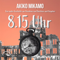8.15 Uhr - Die wahre Geschichte aus Hiroshima vom Überleben und Vergeben (Ungekürzt) - Akiko Mikamo - Hörbuch