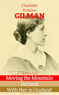 The Herland Trilogy: Moving the Mountain, Herland, With Her in Ourland (Utopian Classic Fiction) - Charlotte Perkins Gilman - E-Book