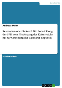 Revolution oder Reform? Die Entwicklung der SPD vom Niedergang des Kaiserreichs bis zur Gründung der Weimarer Republik - Andreas Mohr - E-Book