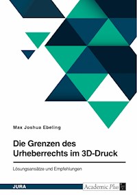 Die Grenzen des Urheberrechts im 3D-Druck. Lösungsansätze und Empfehlungen - Max Joshua Ebeling - E-Book