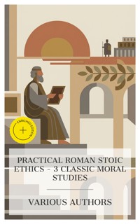 Practical Roman Stoic Ethics – 3 Classic Moral Studies - Seneca - E-Book