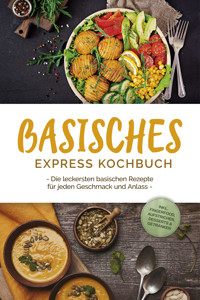 Basisches Express Kochbuch: Die leckersten basischen Rezepte für jeden Geschmack und Anlass - inkl. Fingerfood, Aufstrichen, Desserts & Getränken - Iris Rüberg - E-Book