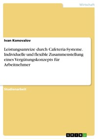 Leistungsanreize durch Cafeteria-Systeme. Individuelle und flexible Zusammenstellung eines Vergütungskonzepts für Arbeitnehmer - Ivan Konovalov - E-Book