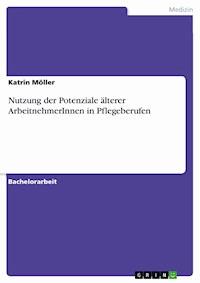 Nutzung der Potenziale älterer ArbeitnehmerInnen in Pflegeberufen - Katrin Möller - E-Book