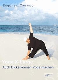 Yoga X-Large - Auch Dicke können Yoga machen - Birgit Feliz Carrasco - E-Book