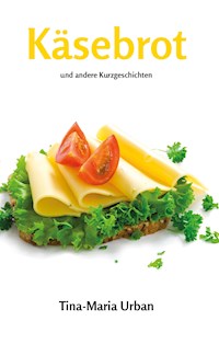 Käsebrot und andere Kurzgeschichten - Tina-Maria Urban - E-Book