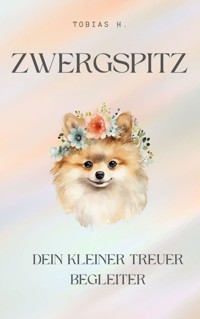 Zwergspitz - dein kleiner, treuer Begleiter - Tobias Hopfmüller - E-Book
