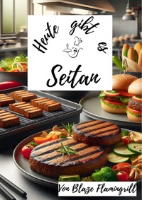 Heute gibt es - Seitan - Blaze Flamingrill - E-Book