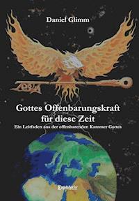 Gottes Offenbarungskraft für diese Zeit. Ein Leitfaden aus der offenbarenden Kammer Gottes - Daniel Glimm - E-Book
