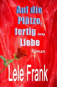 Auf die Plätze, fertig ..., Liebe - Lele Frank - E-Book