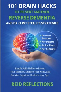 101 Brain Hacks to Prevent and Even Reverse Dementia And Dr. Clint Steele's Strategies - Reid Reflections - E-Book