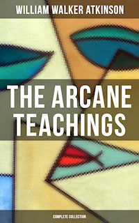 The Arcane Teachings (Complete Collection) - William Walker Atkinson - E-Book