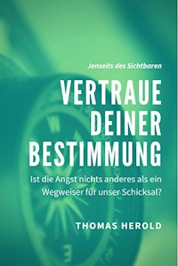Vertraue Deiner Bestimmung - Ist die Angst nichts anderes als ein Wegweiser für unser Schicksal? - Thomas Herold - E-Book