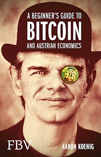 A Beginners Guide to BITCOIN AND AUSTRIAN ECONOMICS - Aaron Koenig - E-Book
