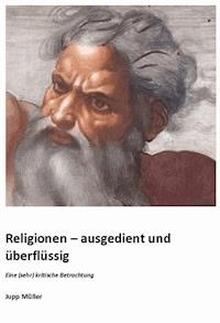 Religionen – ausgedient und überflüssig - Josef Müller - E-Book