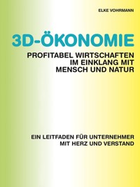 3D-Ökonomie – Profitabel wirtschaften im Einklang mit Mensch und Natur - Elke Vohrmann - E-Book