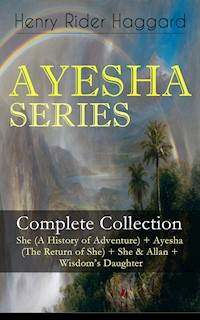 AYESHA SERIES – Complete Collection: She (A History of Adventure) + Ayesha (The Return of She) + She & Allan + Wisdom's Daughter - Henry Rider Haggard - E-Book