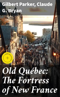 Old Québec: The Fortress of New France - Gilbert Parker - E-Book