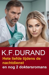 Hete liefde tijdens de nachtdienst en nog 2 doktersromans - K. F. Durand - E-Book