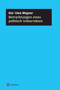 Betrachtungen eines politisch Unkorrekten - Kai-Uwe Wegner - E-Book