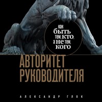 Авторитет руководителя. Как быть тем, кто, а не тем кого - Александр Глок - Hörbuch