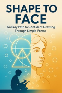 Shape to Face An Easy Path to Confident Drawing Through Simple Forms - Casper Montrose - E-Book