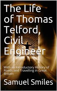 The Life of Thomas Telford, Civil Engineer / With an Introductory History of Roads and Travelling in Great Britain - Samuel Smiles - E-Book