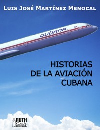Historias de la aviación cubana - Luis José Martínez Menocal - E-Book