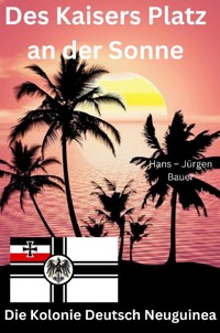 Des Kaisers Platz an der Sonne: die Kolonie Deutsch Neuguinea - Hans-Jürgen Bauer - E-Book