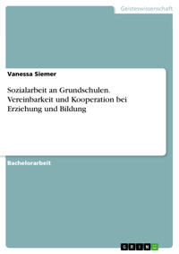 Sozialarbeit an Grundschulen. Vereinbarkeit und Kooperation bei Erziehung und Bildung - Vanessa Siemer - E-Book