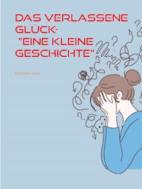 Das verlassene Glück- "Eine kleine Geschichte" - Christine Stutz - E-Book