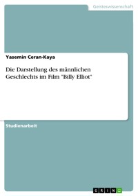 Die Darstellung des männlichen Geschlechts im Film "Billy Elliot" - Yasemin Ceran-Kaya - E-Book