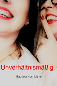 Unverhältnismäßig. - Gabriela Hochleitner - E-Book