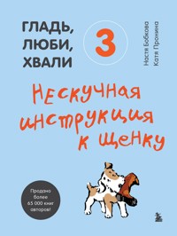 Гладь, люби, хвали 3. Нескучная инструкция к щенку - Анастасия Бобкова - E-Book