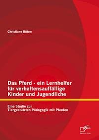 Das Pferd - ein Lernhelfer für verhaltensauffällige Kinder und Jugendliche: Eine Studie zur Tiergestützten Pädagogik mit Pferden - Christiane Bütow - E-Book
