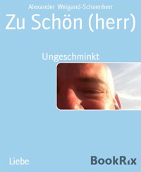 Zu Schön (herr) - Alexander Weigand-Schoenherr - kostenlos E-Book