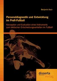 Personaldiagnostik und Entwicklung im Profi-Fußball: Konzeption und Evaluation eines Instruments zum taktischen Entscheidungsverhalten im Fußball - Benjamin Koch - E-Book