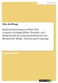 Kaufentscheidungen treffen. Der Country-of-Origin Effekt. Produkt- und Markenwahl im Lebensmittelbereich am Beispiel der Marke „Zurück-zum-Ursprung“ - Silke Weißhapp - E-Book