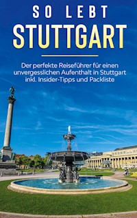 So lebt Stuttgart: Der perfekte Reiseführer für einen unvergesslichen Aufenthalt in Stuttgart inkl. Insider-Tipps und Packliste - Miriam Loerts - E-Book