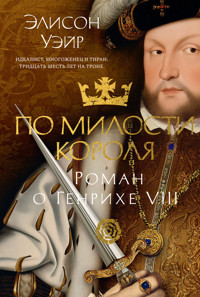 По милости короля. Роман о Генрихе VIII - Элисон Уэйр - E-Book