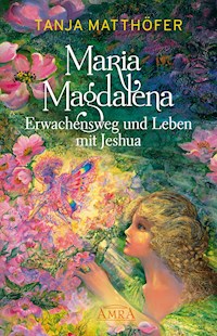 Maria Magdalena - Erwachensweg und Leben mit Jeshua - Tanja Matthöfer - E-Book