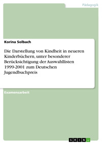 Die Darstellung von Kindheit in neueren Kinderbüchern, unter besonderer Berücksichtigung der Auswahllisten 1999-2001 zum Deutschen Jugendbuchpreis - Korina Solbach - E-Book