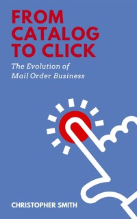 From Catalog to Click: The Evolution of Mail Order Business - Christopher Smith - E-Book