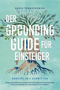Der Grounding Guide für Einsteiger - Erdung in 7 Schritten: Die Komplettanleitung zum bewussten Erden für ganzheitliche Gesundheit, Naturverbundenheit, mehr Lebensenergie & innere Balance - Karla Tomaschewski - E-Book